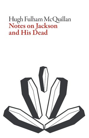 Hugh Fulham-McQuillan
Notes on Jackson and His Dead
Dalkey Archive Press
£14.00 | Purchase here