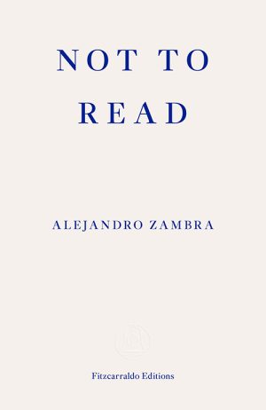 Alejandro Zambra
Not to Read
Translated by Megan McDowell
Fitzcarraldo Editions
£12.99 | Purchase here